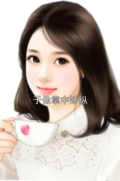 于他掌中娇纵温书瑜温朗逸温治尔小说完整篇在线阅读