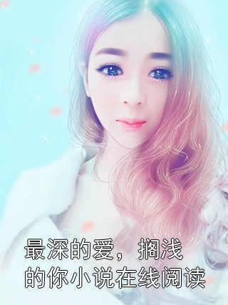 最深的爱，搁浅的你小说在线阅读郑雪歌林斯洛小说完整篇在线阅读