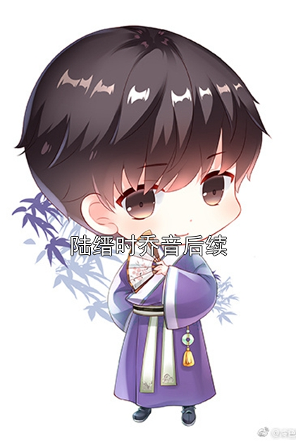 陆缙时乔音后续陆缙时乔音小说完整篇在线阅读