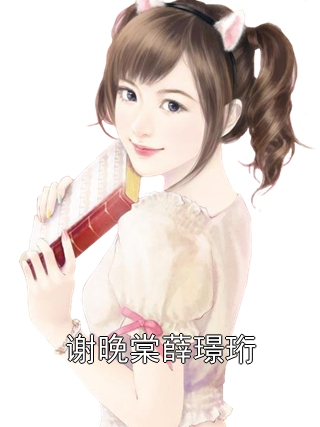 谢晚棠薛璟珩谢晚棠薛璟珩小说完整篇在线阅读