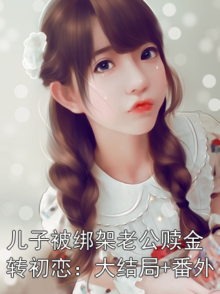 儿子被绑架老公赎金转初恋：大结局+番外周浩小宇李雪苏月小说完整篇在线阅读