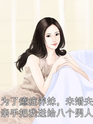 为了癔症养妹，未婚夫亲手把我送给八个男人付则承沈妤夏依依小说完整篇在线阅读