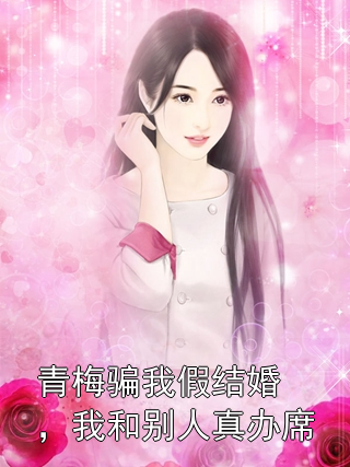 青梅骗我假结婚，我和别人真办席齐文宇乔悦悦小说完整篇在线阅读