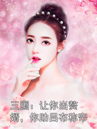 林舟吴彦祖 三国：让你当赘婿，你助吕布称帝完结版在线阅读